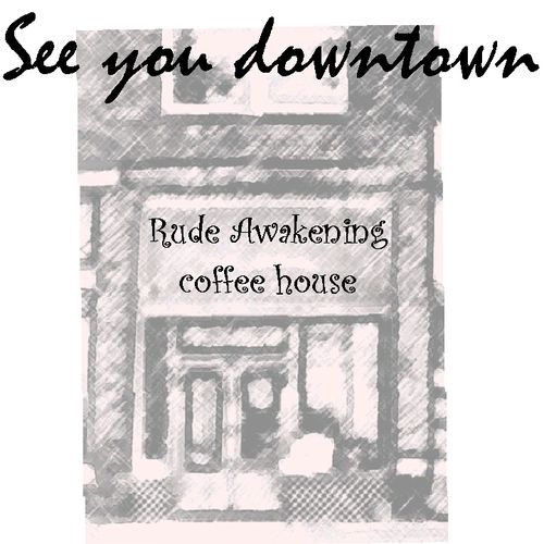 See you downtown at  Rude Awakening coffee house