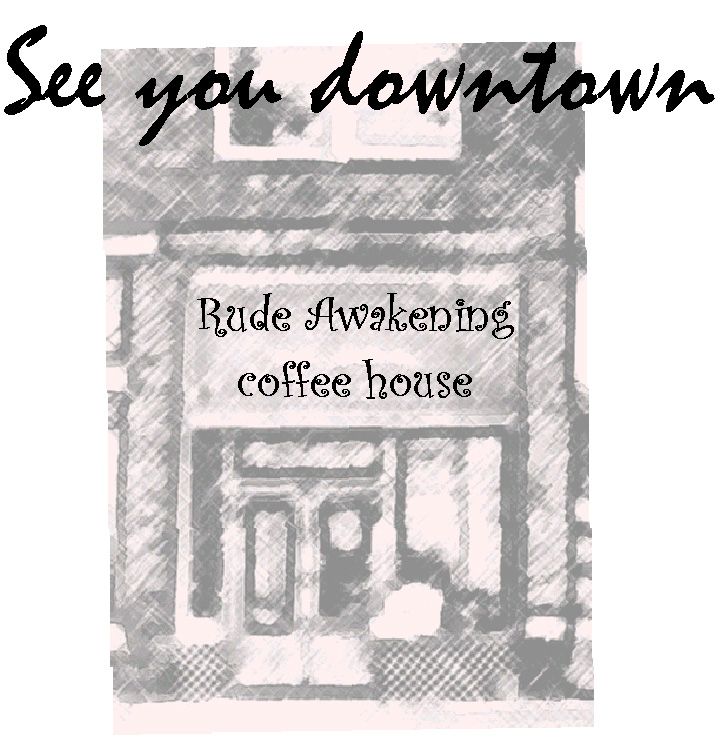 See you downtown at  Rude Awakening coffee house