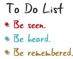 Be seen. Be heard. Be remembered.