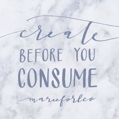 Create before you consume.