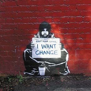 Keep your coins, I WANT CHANGE. --Banksy