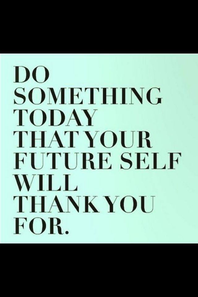 Do something today that your future self will than
