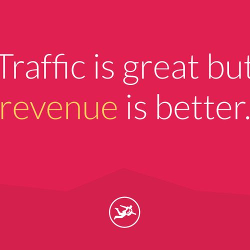 Traffic is great but revenue is better.