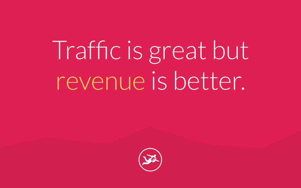 Traffic is great but revenue is better.