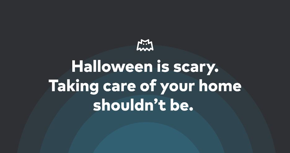 Halloween is scary, taking care of your home shouldn’t be.